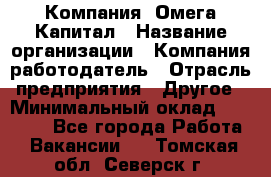 Компания «Омега Капитал › Название организации ­ Компания-работодатель › Отрасль предприятия ­ Другое › Минимальный оклад ­ 40 000 - Все города Работа » Вакансии   . Томская обл.,Северск г.